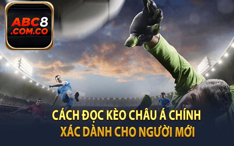 Cách đọc kèo châu Á chính xác dành cho người mới