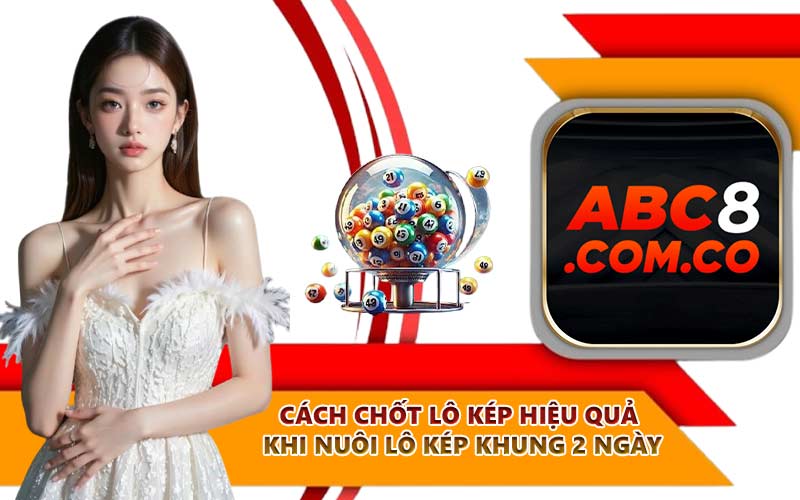 Cách chốt lô kép hiệu quả khi nuôi lô kép khung 2 ngày
